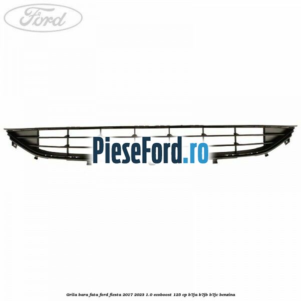 Grila bara fata Ford Fiesta 2017-2023 1.0 EcoBoost 125 cp B7JA, B7JB, B7JC benzina
