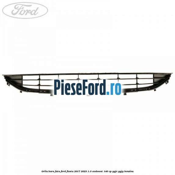 Grila bara fata Ford Fiesta 2017-2023 1.0 EcoBoost 140 cp YYJE, YYJG benzina