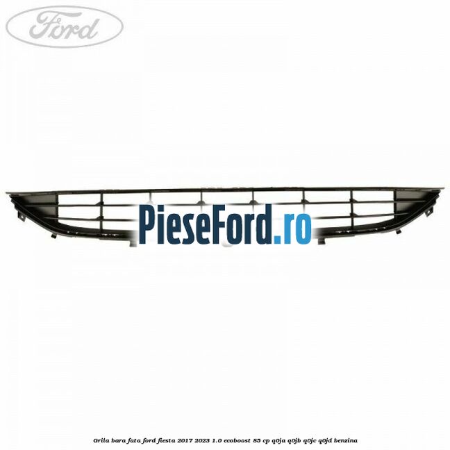 Grila bara fata Ford Fiesta 2017-2023 1.0 EcoBoost 85 cp Q0JA, Q0JB, Q0JC, Q0JD benzina
