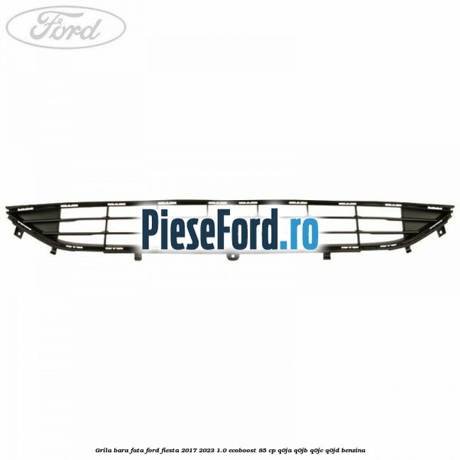 Grila bara fata Ford Fiesta 2017-2023 1.0 EcoBoost 85 cp Q0JA, Q0JB, Q0JC, Q0JD benzina
