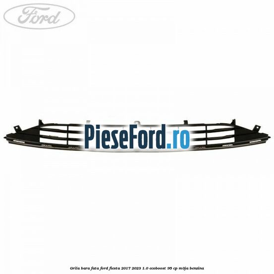 Grila bara fata Ford Fiesta 2017-2023 1.0 EcoBoost 95 cp M0JA benzina