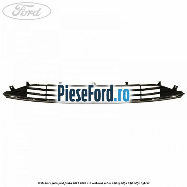 Grila bara fata Ford Fiesta 2017-2023 1.0 EcoBoost mHEV 125 cp B7JA, B7JB, B7JC Hybrid