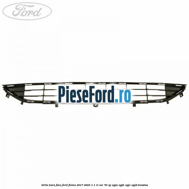 Grila bara fata Ford Fiesta 2017-2023 1.1 Ti-VCT 70 cp XPJA, XPJB, XPJC, XPJD benzina