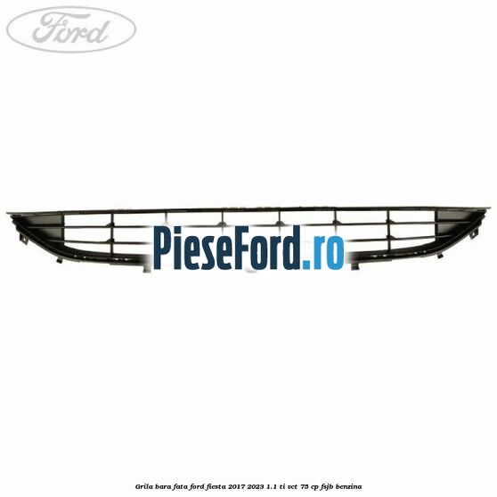 Grila bara fata Ford Fiesta 2017-2023 1.1 Ti-VCT 75 cp Grila bara fata Ford Fiesta 2017-2023 1.1 Ti-VCT 75 cp FSJB benzina