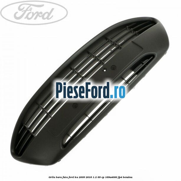 Grila bara fata Ford Ka 2009-2016 1.2 69 cp 169A4000, FP4 benzina