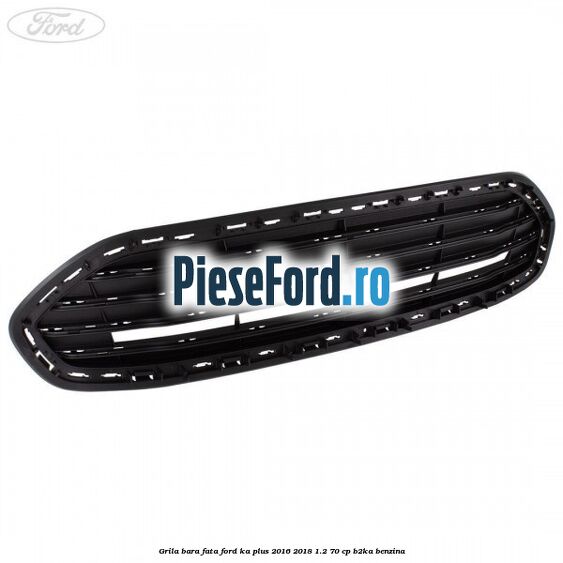 Grila bara fata Ford Ka plus 2016-2018 1.2 70 cp B2KA benzina