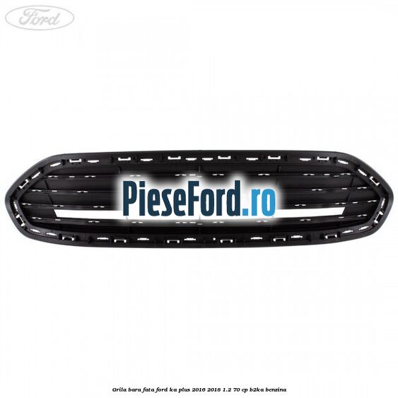 Grila bara fata Ford Ka plus 2016-2018 1.2 70 cp B2KA benzina