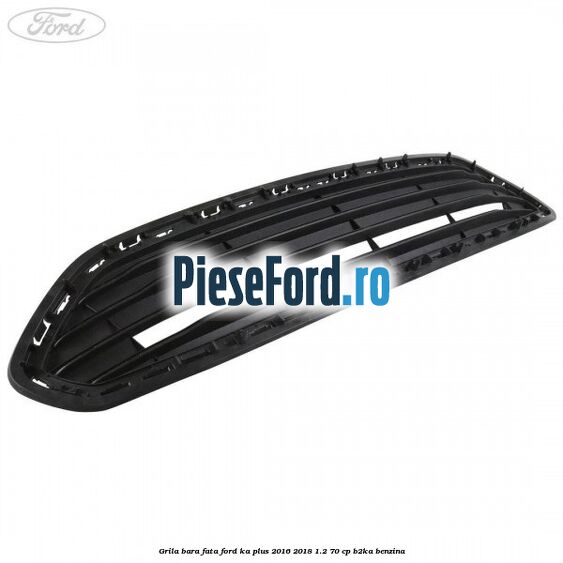 Grila bara fata Ford Ka plus 2016-2018 1.2 70 cp B2KA benzina