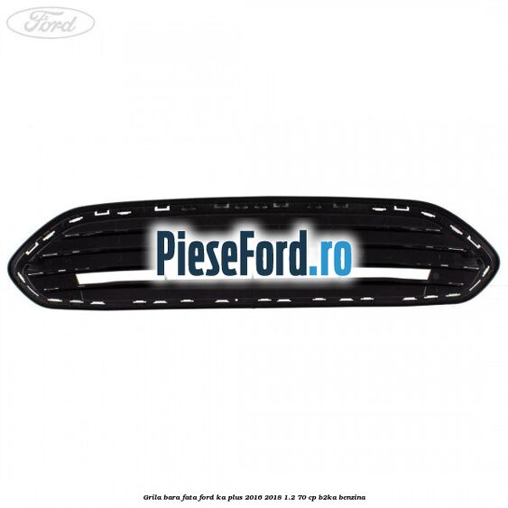 Grila bara fata Ford Ka plus 2016-2018 1.2 70 cp B2KA benzina