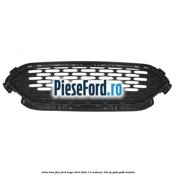 Grila bara fata Ford Kuga 2019-2023 1.5 EcoBoost 150 cp YZDA, YZDB benzina