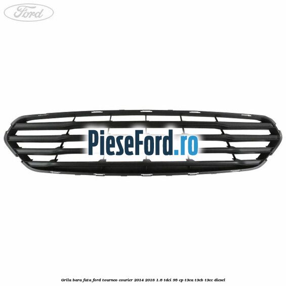 Grila bara fata Ford Tourneo Courier 2014-2018 1.6 TDCi 95 cp T3CA, T3CB, T3CC diesel