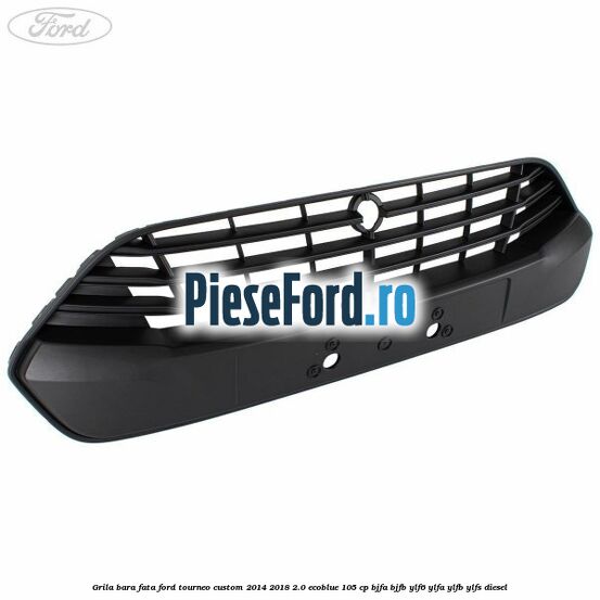 Grila bara fata Ford Tourneo Custom 2014-2018 2.0 EcoBlue 105 cp BJFA, BJFB, YLF6, YLFA, YLFB, YLFS diesel