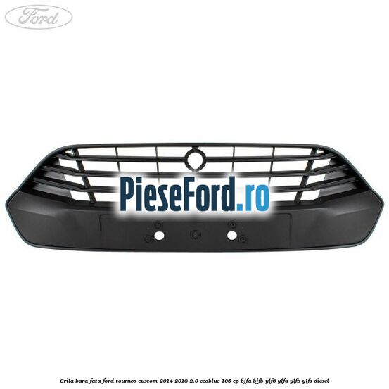 Grila bara fata Ford Tourneo Custom 2014-2018 2.0 EcoBlue 105 cp BJFA, BJFB, YLF6, YLFA, YLFB, YLFS diesel