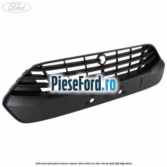 Grila bara fata Ford Tourneo Custom 2014-2018 2.2 TDCi 100 cp Grila bara fata Ford Tourneo Custom 2014-2018 2.2 TDCi 100 cp DRF4, DRFF, DRFG diesel