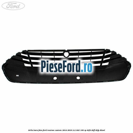Grila bara fata Ford Tourneo Custom 2014-2018 2.2 TDCi 100 cp Grila bara fata Ford Tourneo Custom 2014-2018 2.2 TDCi 100 cp DRF4, DRFF, DRFG diesel