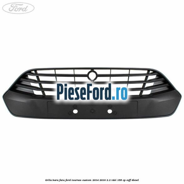 Grila bara fata Ford Tourneo Custom 2014-2018 2.2 TDCi 155 cp CVFF diesel