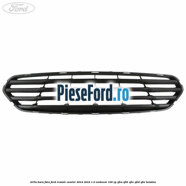 Grila bara fata Ford Transit Courier 2014-2018 1.0 EcoBoost 100 cp SFCA, SFCB, SFCC, SFCD, SFCE benzina