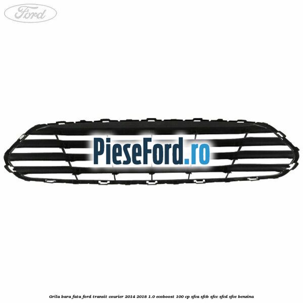 Grila bara fata Ford Transit Courier 2014-2018 1.0 EcoBoost 100 cp SFCA, SFCB, SFCC, SFCD, SFCE benzina