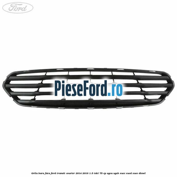 Grila bara fata Ford Transit Courier 2014-2018 1.5 TDCi 75 cp UGCA, UGCB, XUCC, XUCD, XUCE diesel