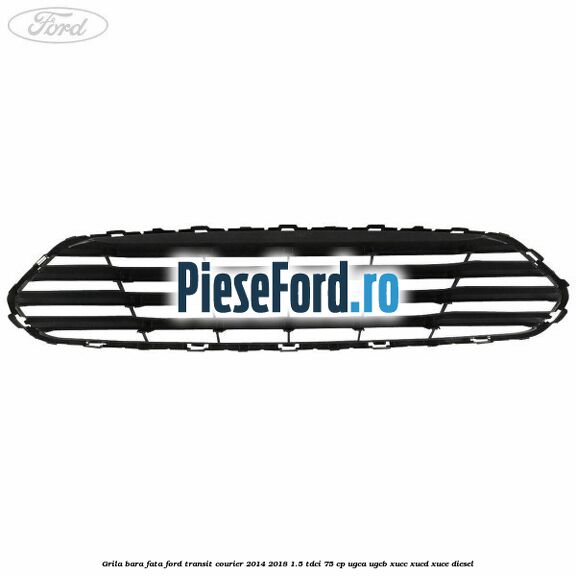 Grila bara fata Ford Transit Courier 2014-2018 1.5 TDCi 75 cp UGCA, UGCB, XUCC, XUCD, XUCE diesel