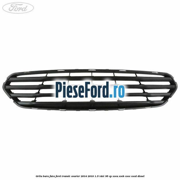 Grila bara fata Ford Transit Courier 2014-2018 1.5 TDCi 95 cp XVCA, XVCB, XVCC, XVCD diesel