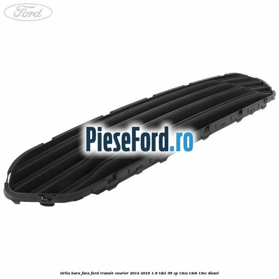 Grila bara fata Ford Transit Courier 2014-2018 1.6 TDCi 95 cp T3CA, T3CB, T3CC diesel