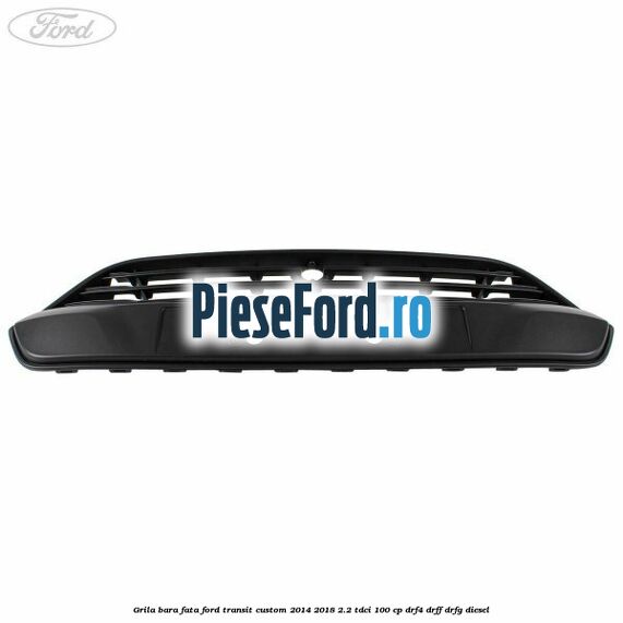 Grila bara fata Ford Transit Custom 2014-2018 2.2 TDCi 100 cp DRF4, DRFF, DRFG diesel