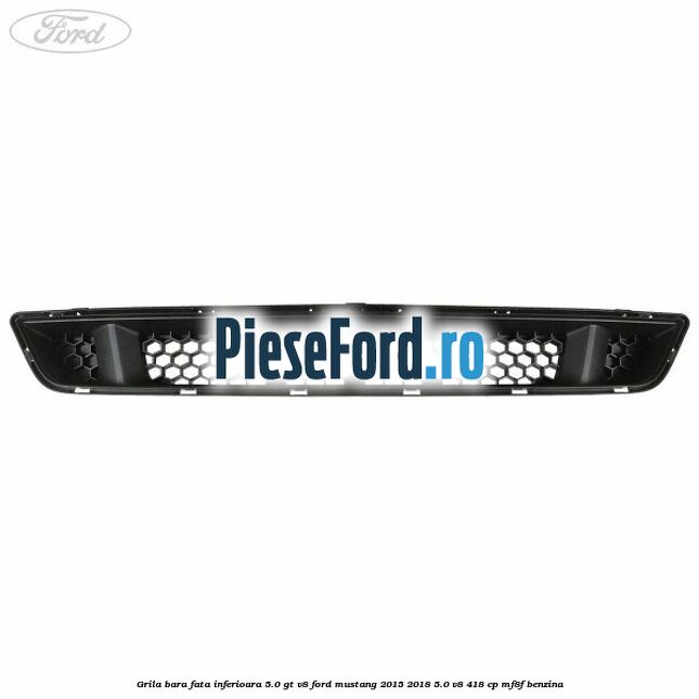 Grila bara fata inferioara 5.0 GT V8 Ford Mustang 2015-2018 5.0 V8 418 cp MF8F benzina
