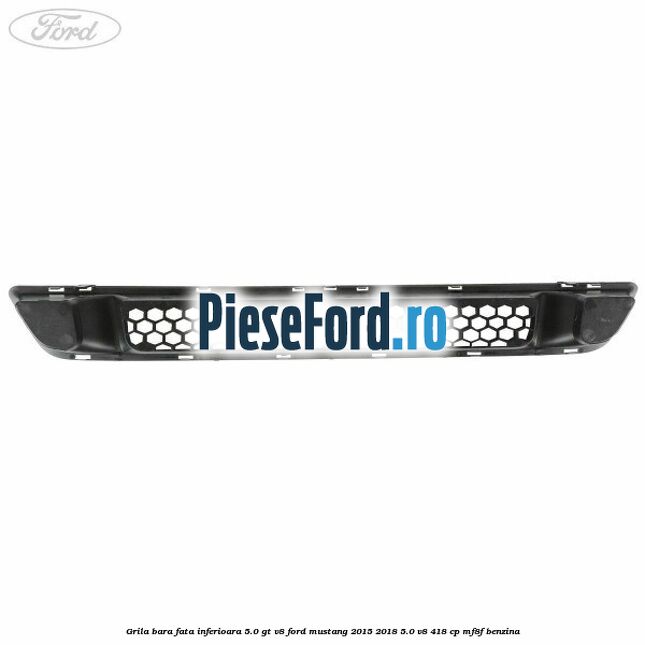 Grila bara fata inferioara 5.0 GT V8 Ford Mustang 2015-2018 5.0 V8 418 cp MF8F benzina