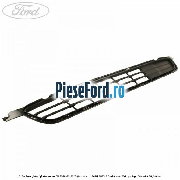 Grila bara fata inferioara an 05/2015-09/2019 Ford S-Max 2015-2023 2.0 TDCi 4x4 180 cp T8CG, T8CH, T8CI, T8CJ diesel