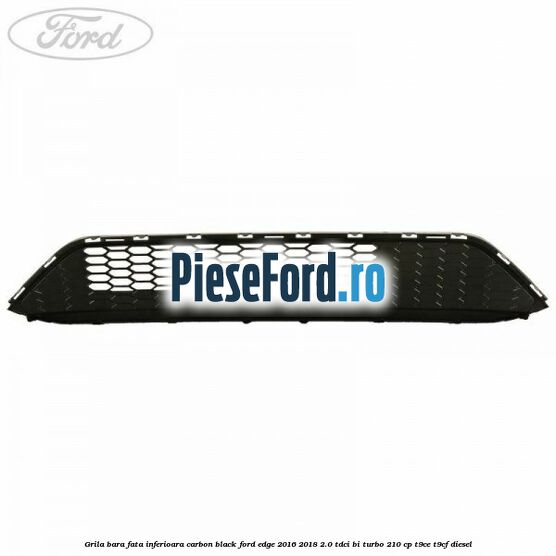 Grila bara fata inferioara carbon black Ford Edge 2016-2018 2.0 TDCi Bi-Turbo 210 cp Grila bara fata inferioara carbon black Ford Edge 2016-2018 2.0 TDCi Bi-Turbo 210 cp T9CE, T9CF diesel