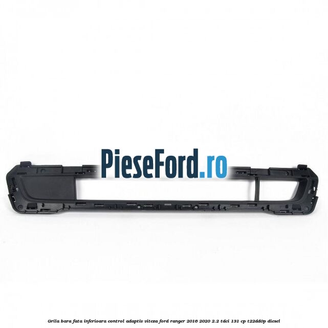 Grila bara fata inferioara control adaptiv viteza Ford Ranger 2016-2020 2.2 TDCi 131 cp T22DD0P diesel