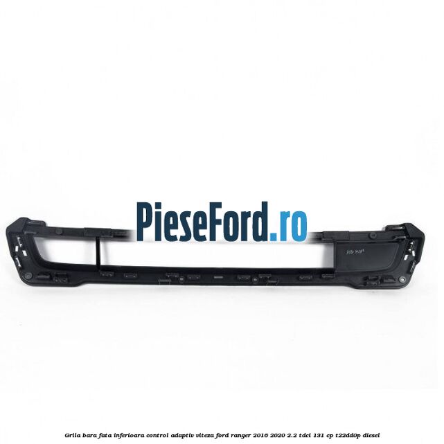 Grila bara fata inferioara control adaptiv viteza Ford Ranger 2016-2020 2.2 TDCi 131 cp T22DD0P diesel