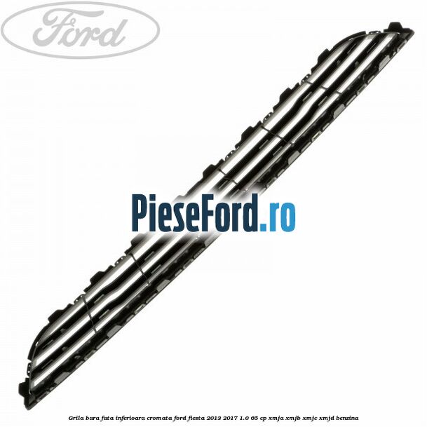 Grila bara fata inferioara cromata Ford Fiesta 2013-2017 1.0 65 cp XMJA, XMJB, XMJC, XMJD benzina