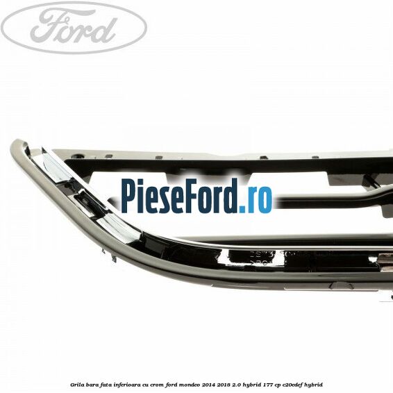 Grila bara fata inferioara cu crom Ford Mondeo 2014-2018 2.0 Hybrid 177 cp C20EDEF hybrid