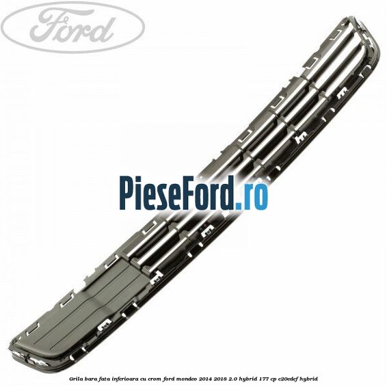 Grila bara fata inferioara cu crom Ford Mondeo 2014-2018 2.0 Hybrid 177 cp C20EDEF hybrid