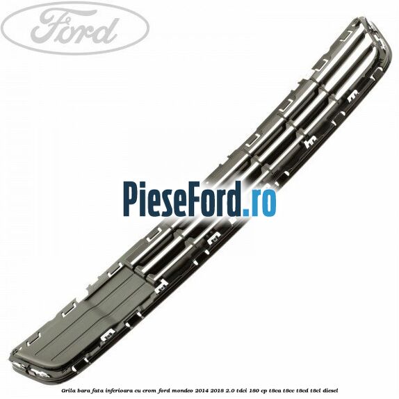 Grila bara fata inferioara cu crom Ford Mondeo 2014-2018 2.0 TDCi 180 cp T8CA, T8CC, T8CD, T8CL diesel