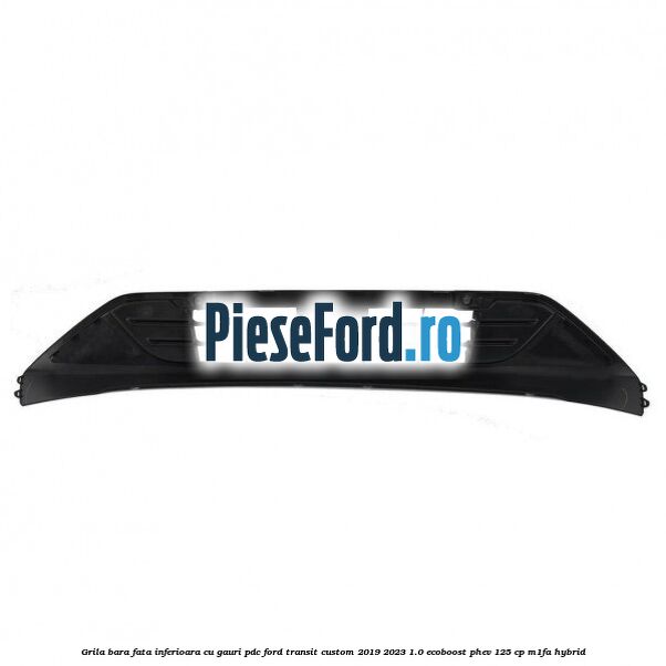 Grila bara fata inferioara cu gauri PDC Ford Transit Custom 2019-2023 1.0 EcoBoost PHEV 125 cp M1FA Hybrid