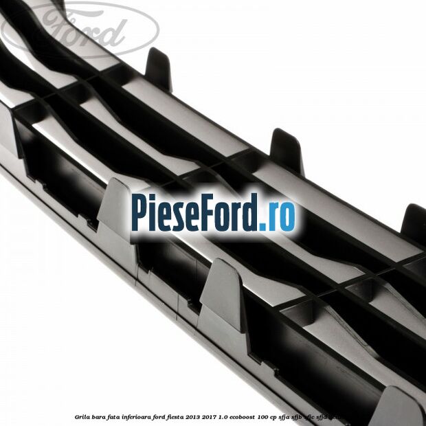 Grila bara fata inferioara Ford Fiesta 2013-2017 1.0 EcoBoost 100 cp SFJA, SFJB, SFJC, SFJD benzina
