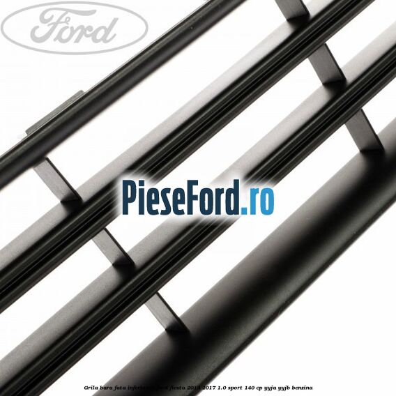 Grila bara fata inferioara Ford Fiesta 2013-2017 1.0 Sport 140 cp YYJA, YYJB benzina