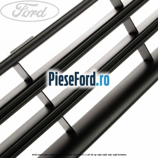 Grila bara fata inferioara Ford Fiesta 2013-2017 1.25 82 cp SNJA, SNJB, SNJC, SNJD benzina