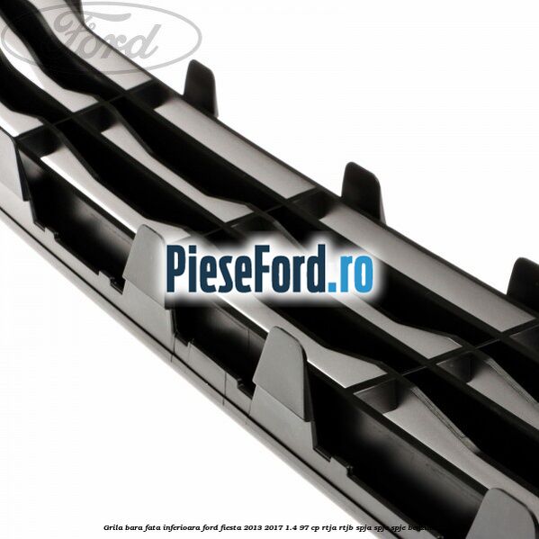 Grila bara fata inferioara Ford Fiesta 2013-2017 1.4 97 cp RTJA, RTJB, SPJA, SPJC, SPJE benzina