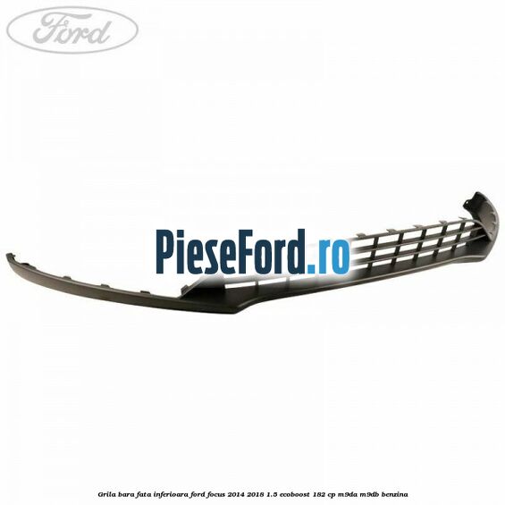 Grila bara fata inferioara Ford Focus 2014-2018 1.5 EcoBoost 182 cp M9DA, M9DB benzina