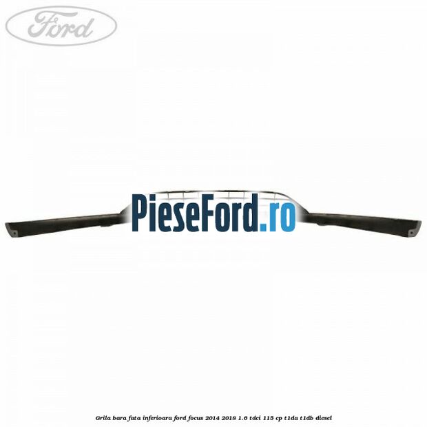 Grila bara fata inferioara Ford Focus 2014-2018 1.6 TDCi 115 cp T1DA, T1DB diesel