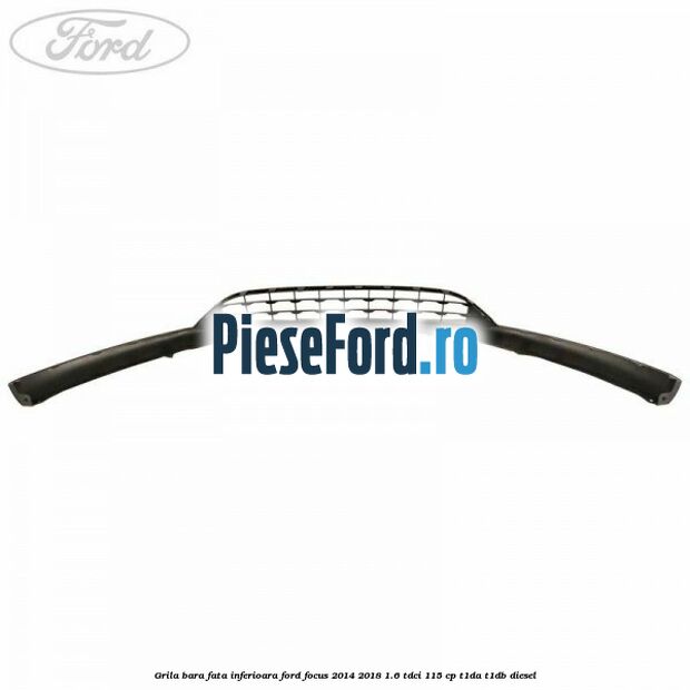 Grila bara fata inferioara Ford Focus 2014-2018 1.6 TDCi 115 cp T1DA, T1DB diesel