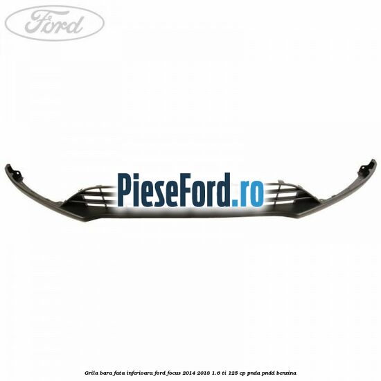 Grila bara fata inferioara Ford Focus 2014-2018 1.6 Ti 125 cp