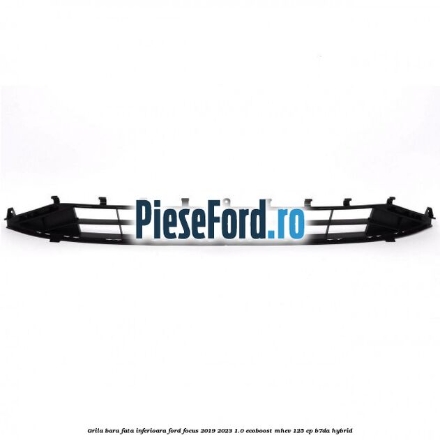 Grila bara fata inferioara Ford Focus 2019-2023 1.0 EcoBoost mHEV 125 cp B7DA Hybrid