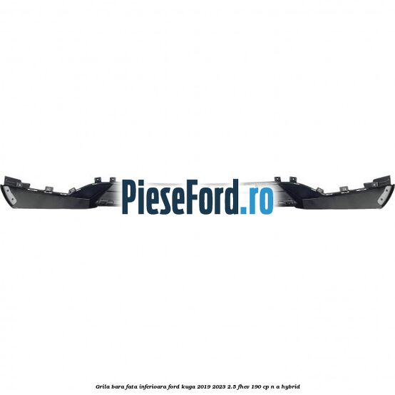 Grila bara fata inferioara Ford Kuga 2019-2023 2.5 FHEV 190 cp n/a hybrid