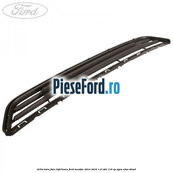 Grila bara fata inferioara Ford Mondeo 2014-2018 1.6 TDCi 115 cp NGCA, U3CA diesel