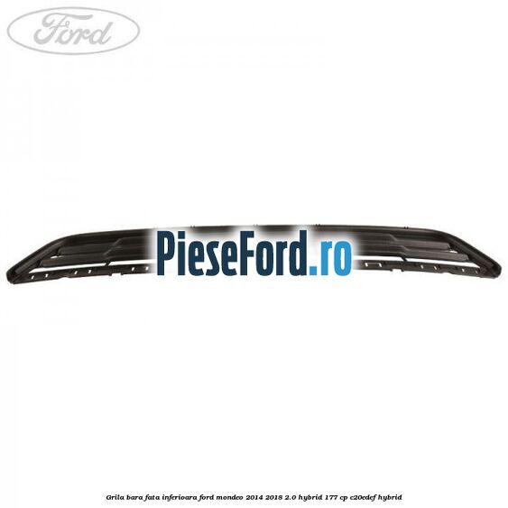 Grila bara fata inferioara Ford Mondeo 2014-2018 2.0 Hybrid 177 cp Grila bara fata inferioara Ford Mondeo 2014-2018 2.0 Hybrid 177 cp C20EDEF hybrid